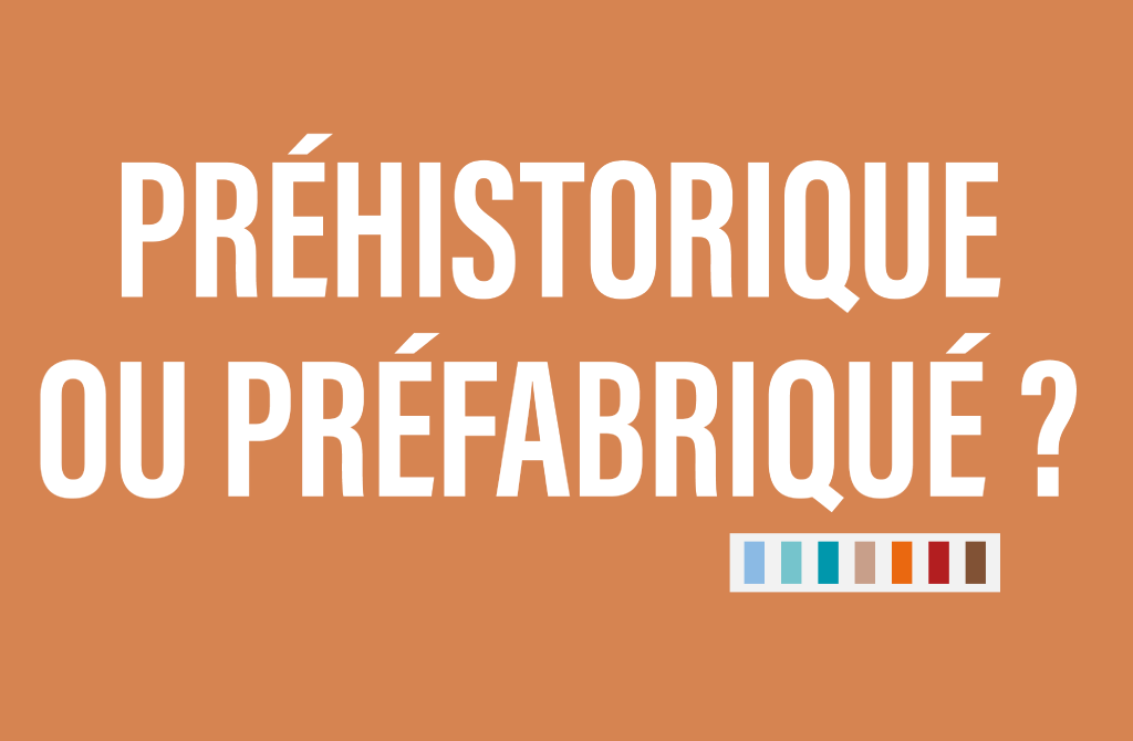 Préhistorique ou préfabriqué ?